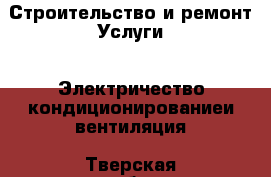 Строительство и ремонт Услуги - Электричество,кондиционированиеи вентиляция. Тверская обл.,Нелидово г.